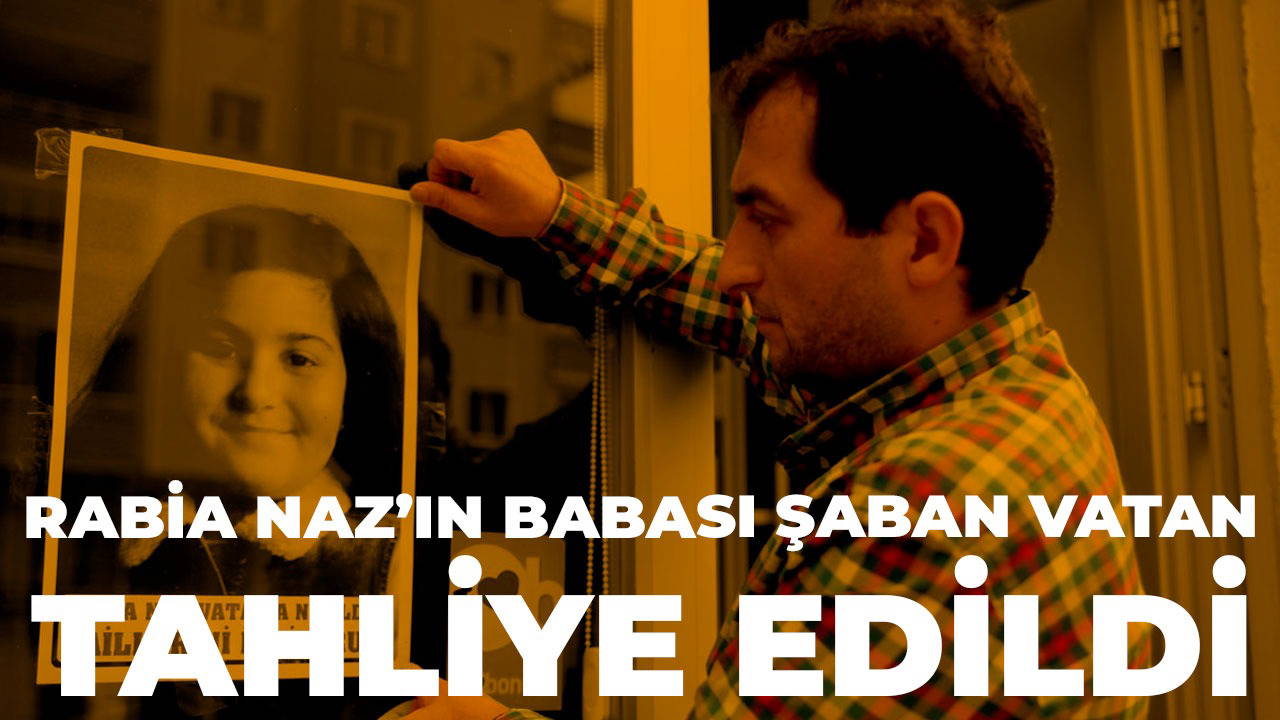 Rabia Naz'ın babası Şaban Vatan tahliye oldu!