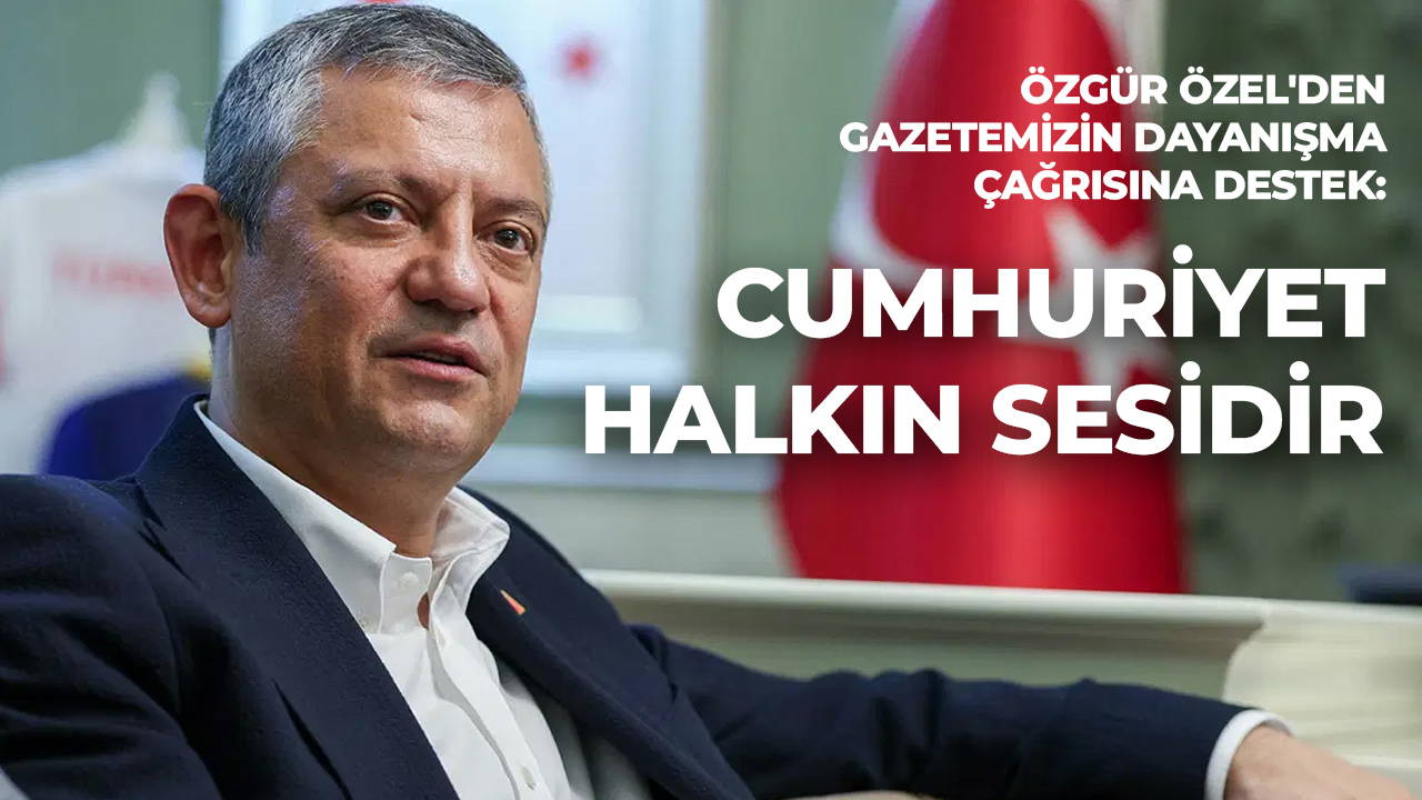 Özgür Özel'den gazetemizin dayanışma çağrısına destek: Cumhuriyet halkın sesidir