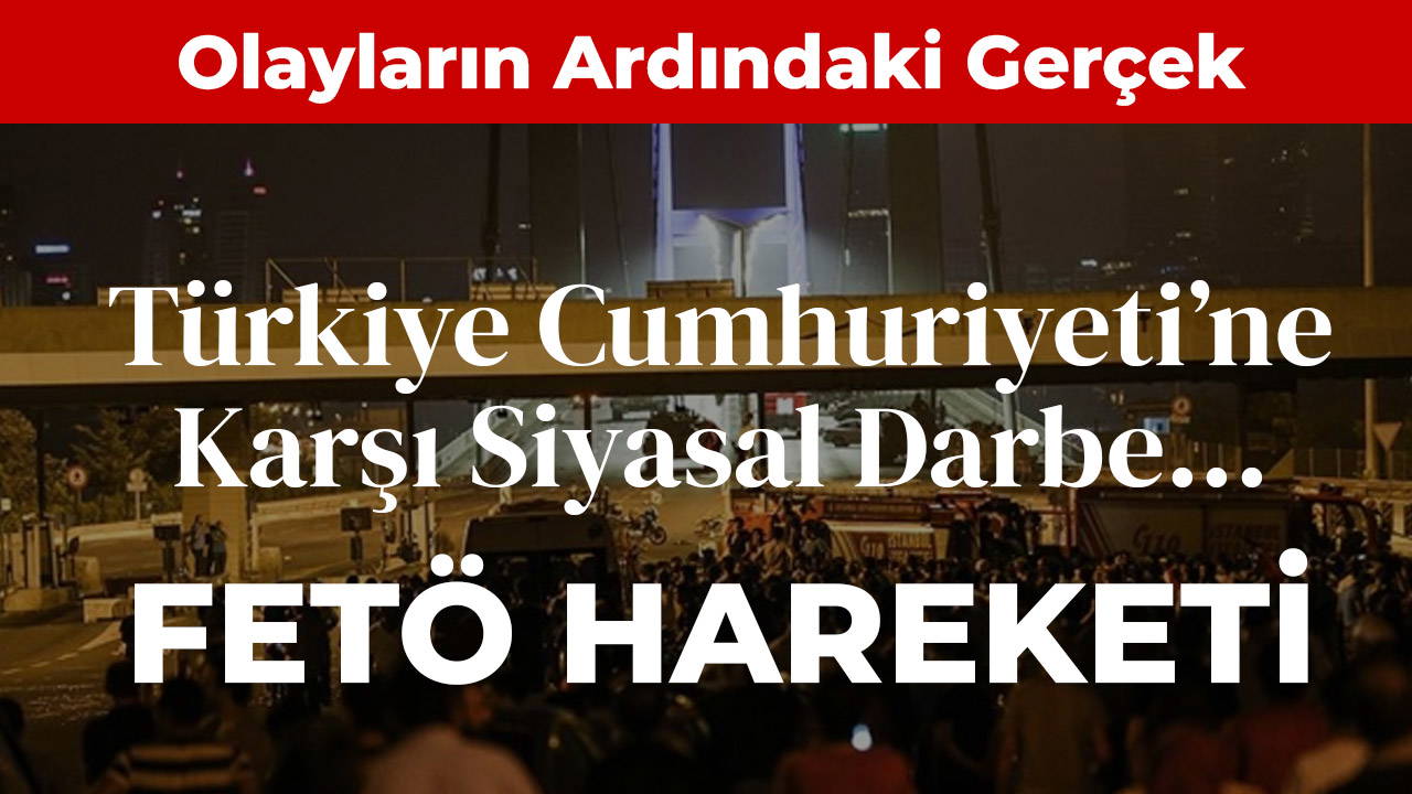 Türkiye Cumhuriyeti’ne Karşı Siyasal Darbe... FETÖ Hareketi