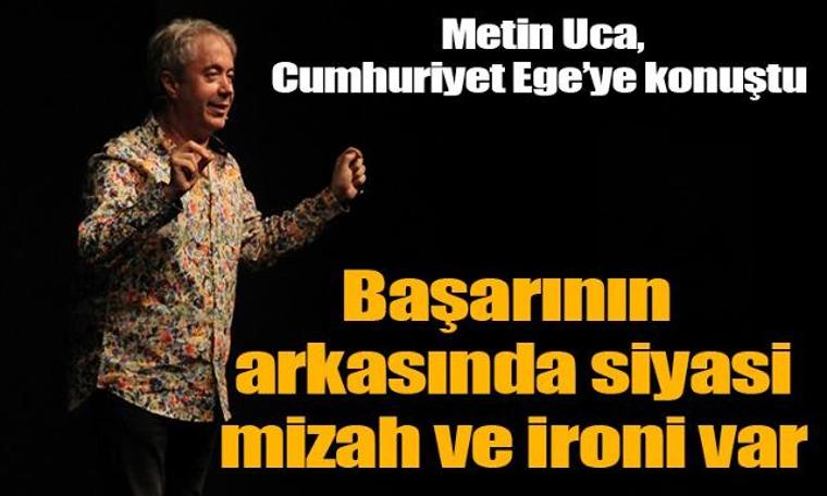 Metin Uca: Başarının arkasında siyasi mizah ve ironi var
