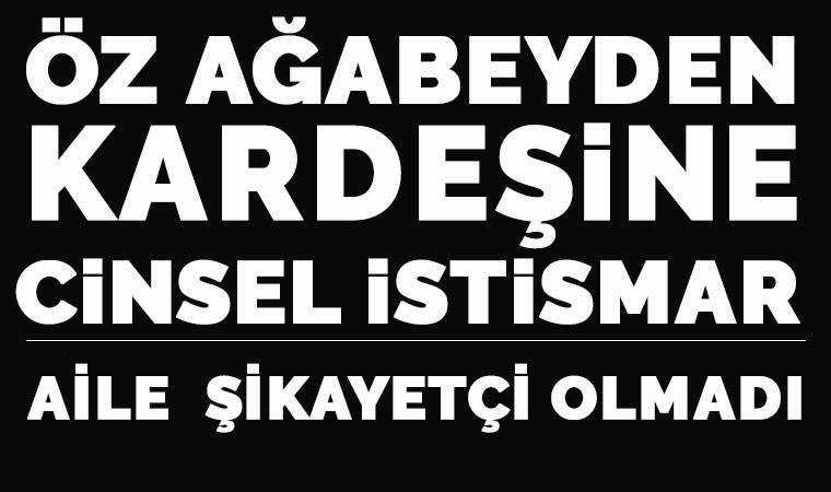 Kız kardeşine cinsel istismar sanığı ağabeye 30 yıl hapis: Ailesi şikayetçi olmadı