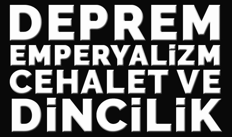 Deprem, emperyalizm, cehalet ve dincilik