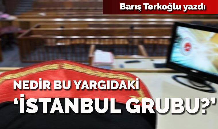 Nedir bu yargıdaki ‘İstanbul Grubu?’