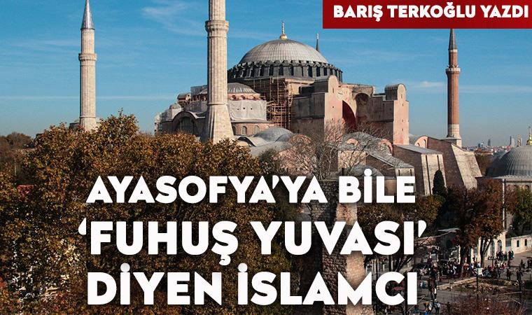Ayasofya’ya bile ‘fuhuş yuvası’ diyen İslamcı