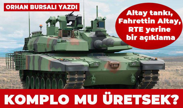 Altay tankı, Fahrettin Altay, RTE yerine bir açıklama, komplo mu üretsek?