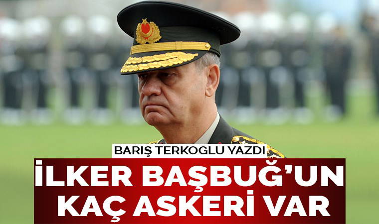 İlker Başbuğ’un kaç askeri var