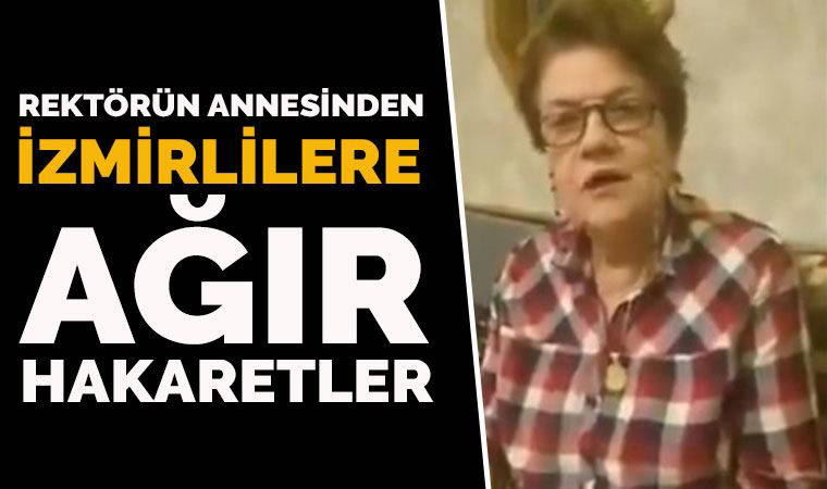 Rektörün annesinden İzmirlilere ağır hakaretler