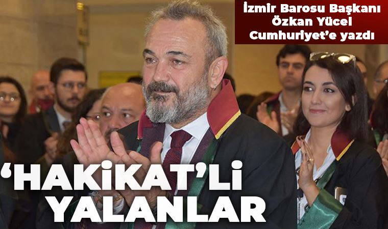 İzmir Barosu Başkanı Özkan Yücel, yazdı: ‘Hakikat’li yalanlar'
