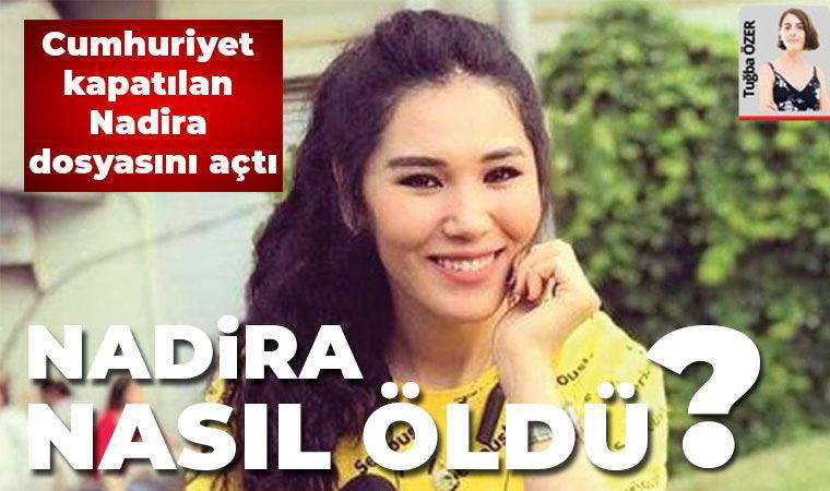 Kapatılan dosyayı açıyoruz: Nadira nasıl öldü? (21.05.2020)