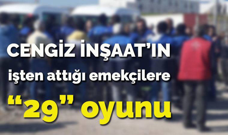 Cengiz İnşaat, emekçileri 29 koduyla işten atmış!