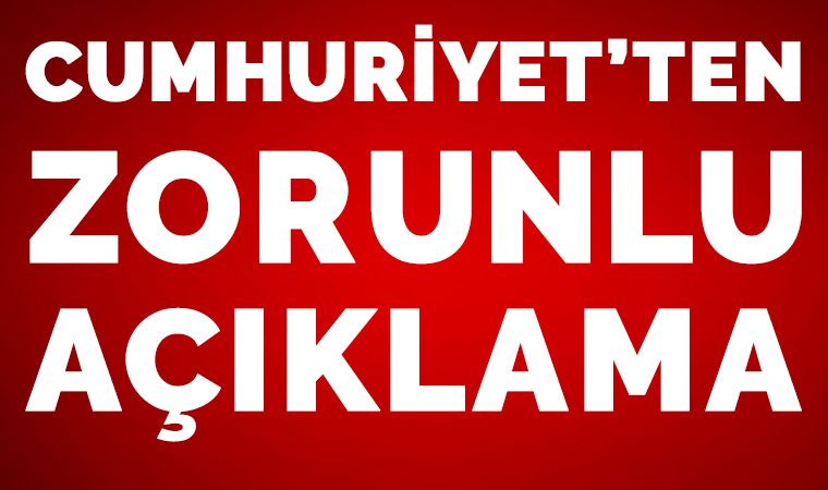Cumhuriyet'ten zorunlu açıklama