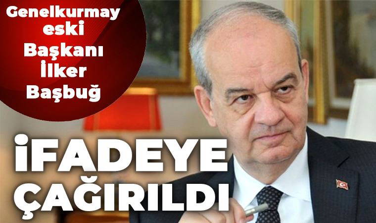 İlker Başbuğ ifadeye çağrıldı