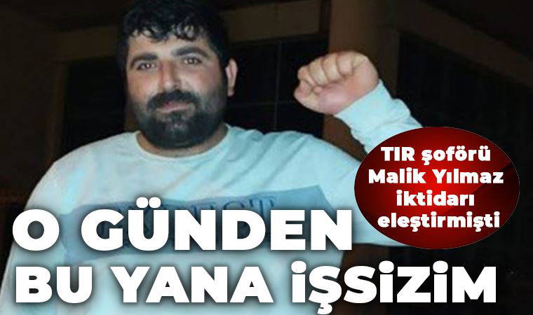 TIR şoförü Malik Yılmaz: O günden beri işsizim