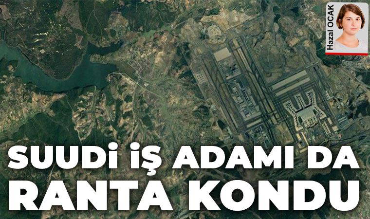 Suudi iş insanı Kanal İstanbul’da ranta kondu