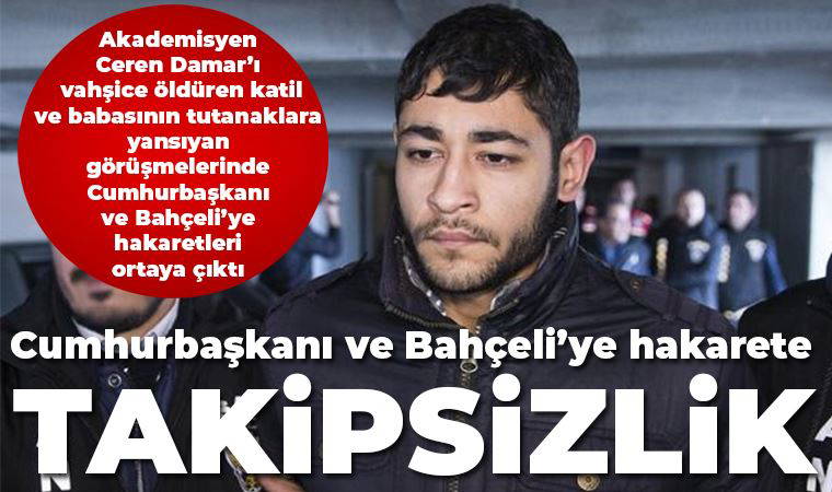 Akademisyen Ceren Damar'ın katili Hasan İsmail Hikmet ve babasının diyalogları şoke etti