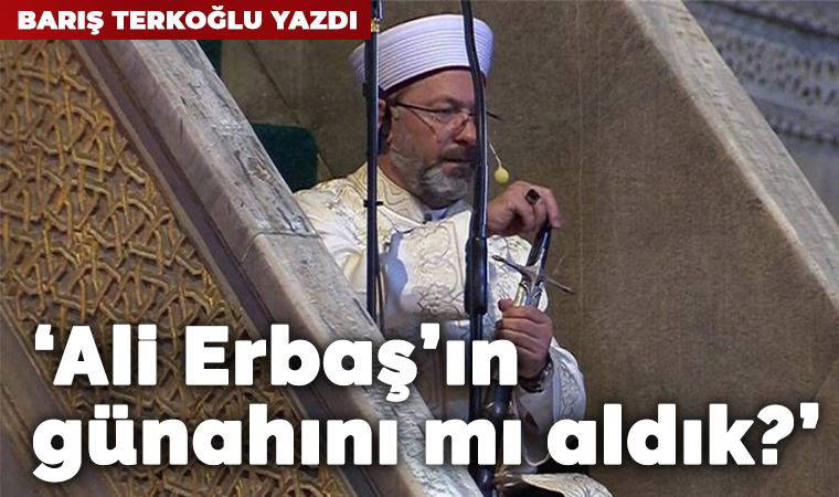 Ali Erbaş’ın günahını mı aldık!