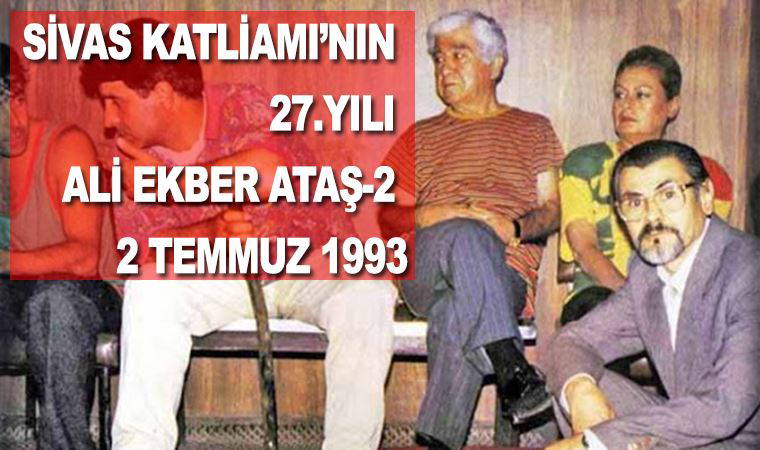 Sivas Katliamı’nın 27. Yılı Ali Ekber Ataş-2: Bakıyor görmüyor, duyuyor söylemiyor, biliyor ses çıkarmıyor
