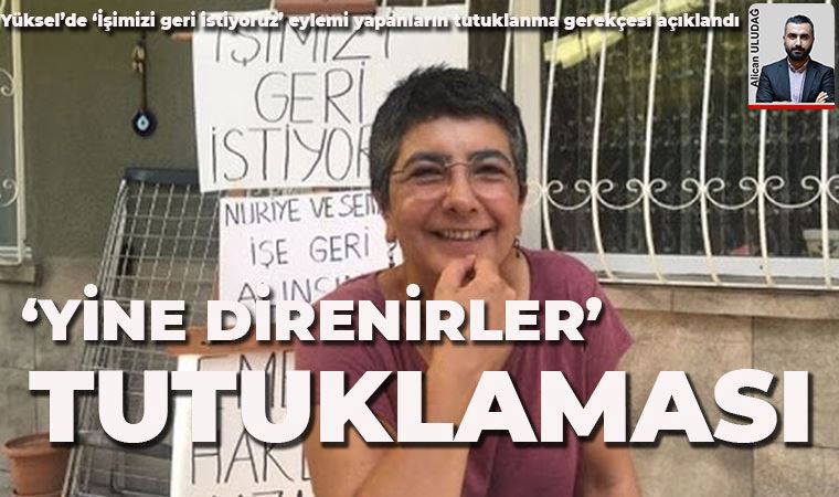 Yüksel’de ‘İşimizi geri istiyoruz’ eylemi yapanların tutuklanma gerekçesi açıklandı