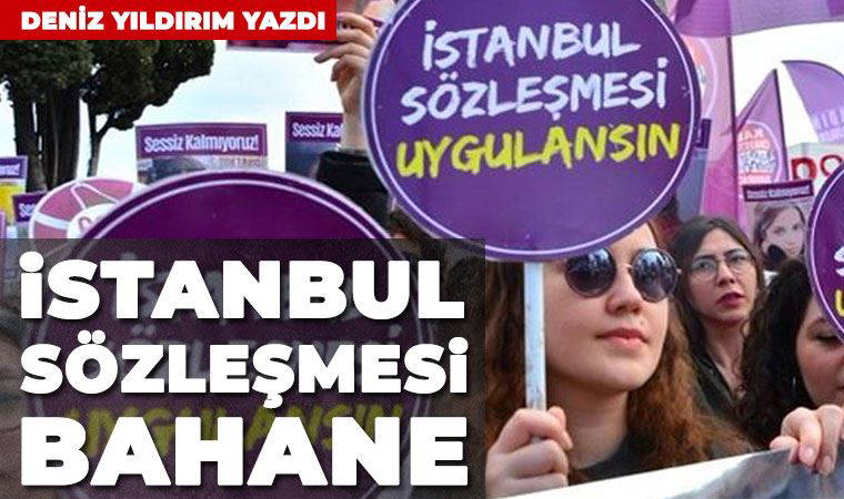 İstanbul Sözleşmesi bahane