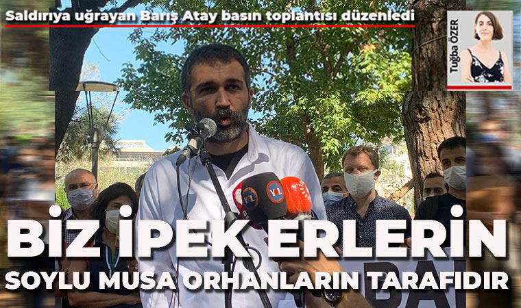 Barış Atay: Biz İpek Er’lerin, Soylu Musa Orhan’ların tarafıdır