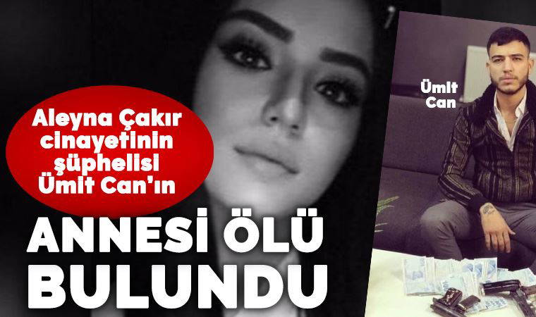 Aleyna Çakır'ın ölümünde şüpheli olan Ümit Can'ın annesi Gülay Uygun ölü bulundu
