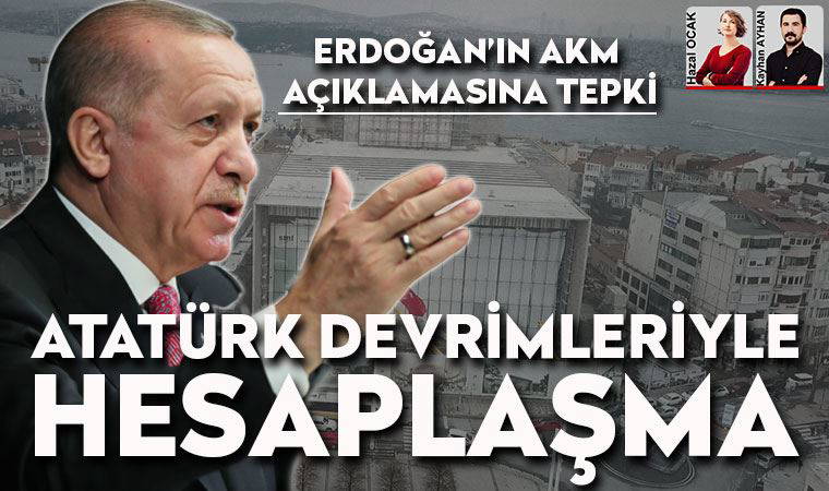 Cumhurbaşkanı Erdoğan’ın AKM’yle ilgili sözlerine büyük tepki var: Hesaplaşma derdinde
