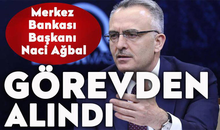 Naci Ağbal görevden alındı