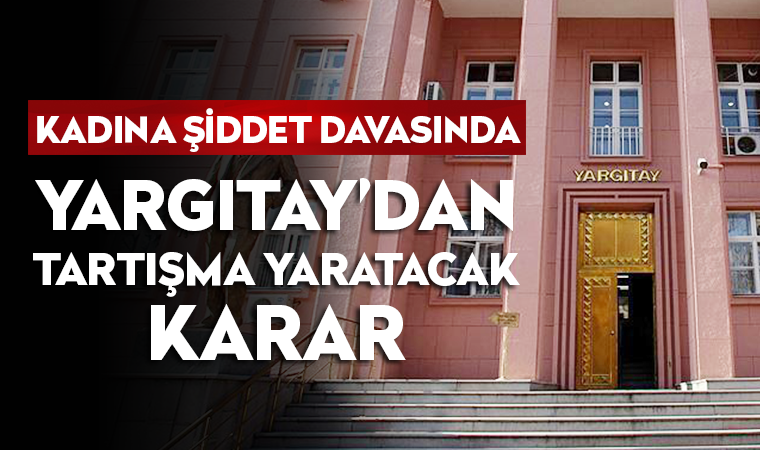 Yargıtay'dan çok konuşulacak 'kadına şiddet' kararı