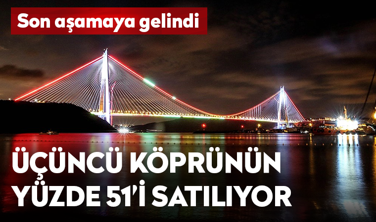 Son aşamaya gelindi... Yavuz Sultan Selim Köprüsü'nün yüzde 51'i satılıyor