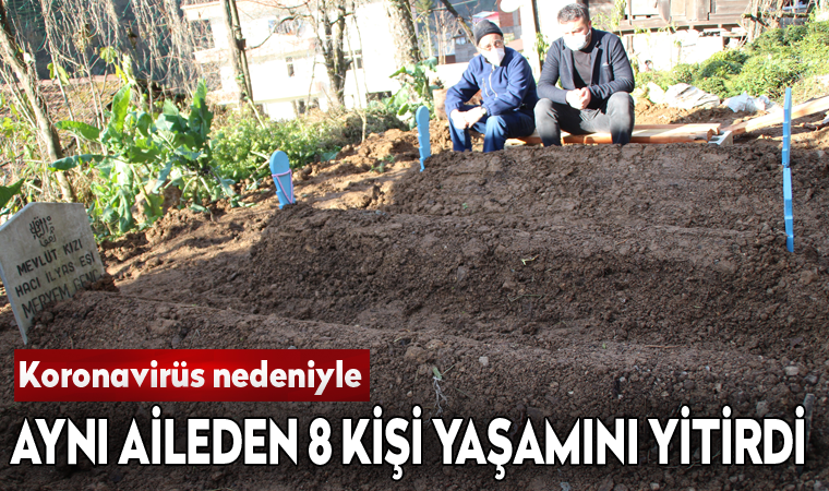 Aynı aileden 8 kişi koronavirüsten yaşamını yitirdi