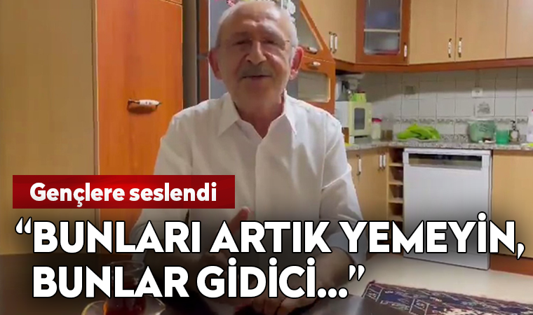 Kılıçdaroğlu: Bunları artık yemeyin, bunlar gidici