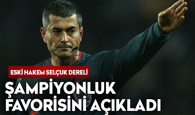 Eski hakem Selçuk Dereli: Şampiyonluk yolunda favorim Beşiktaş