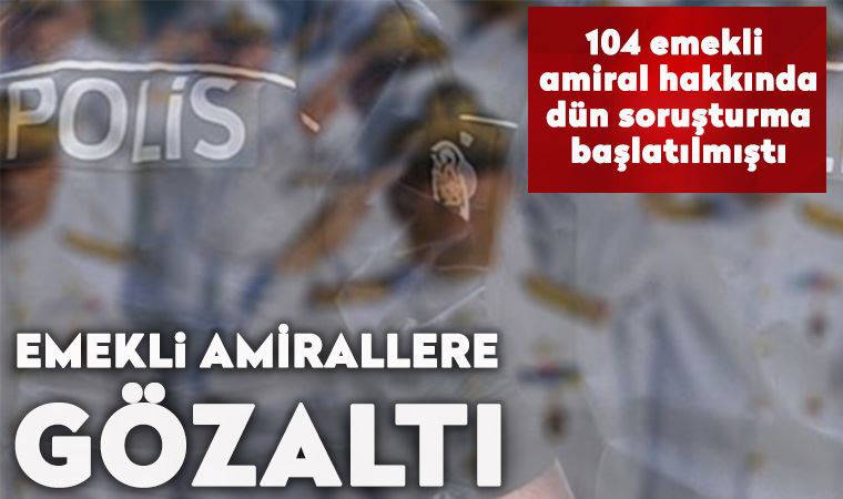 Montrö bildirisine imza atan emekli amirallere gözaltı