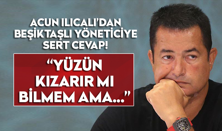 Acun Ilıcalı'dan Beşiktaşlı yöneticiye sert cevap!