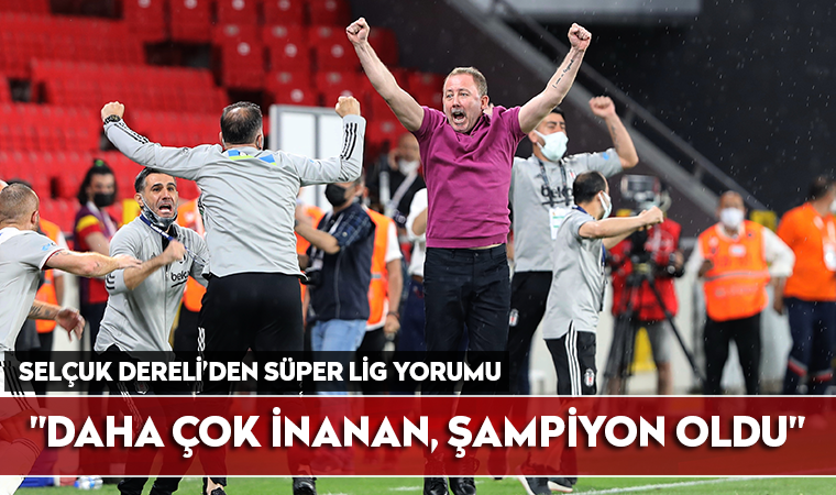 Selçuk Dereli'den Beşiktaş ve Sergen Yalçın yorumu