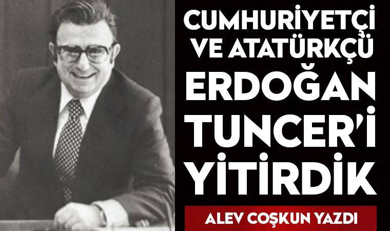 Cumhuriyetçi ve Atatürkçü Erdoğan Tuncer’i yitirdik