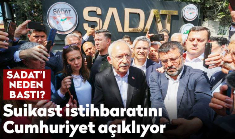 Kılıçdaroğlu SADAT'ı neden bastı? Suikast istihbaratını Cumhuriyet açıklıyor