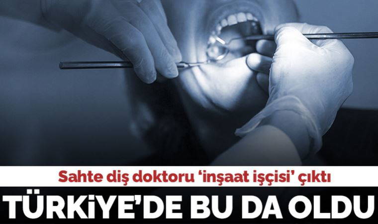 Türkiye'de bu da oldu: Sahte diş doktoru 'inşaat işçisi' çıktı