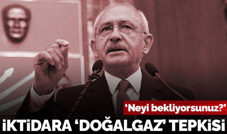 Kılıçdaroğlu'ndan iktidara 'doğalgaz' tepkisi: 'Neyi bekliyorsunuz?'