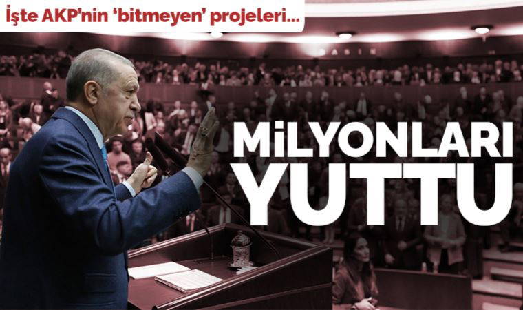 AKP'nin bitmeyen projeleri: Milyarları yuttu yine bitmedi