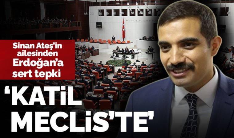 Sinan Ateş'in ailesinde Erdoğan'a sert tepki: 'Evladımızın katili Meclis'te'