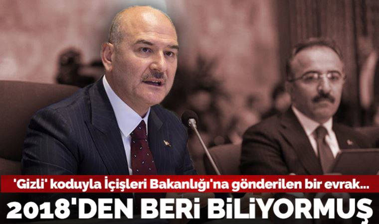 'Gizli' koduyla  İçişleri Bakanlığı'na gönderilen bir evrak: Soylu 2018'den beri biliyormuş