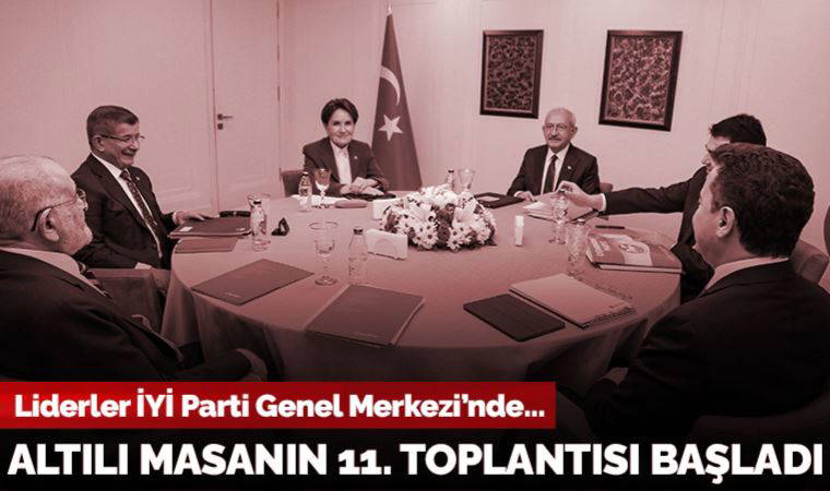 Altılı masanın 11. toplantısı başladı: Liderler İYİ Parti Genel Merkezi'nde
