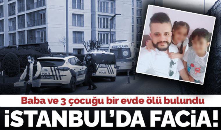 Son dakika... İstanbul Sancaktepe'de baba ve 3 çocuğu ölü bulundu