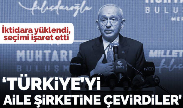 Kılıçdaroğlu iktidara yüklendi, seçimi işaret etti: 'Türkiye'yi aile şirketine çevirdiler'