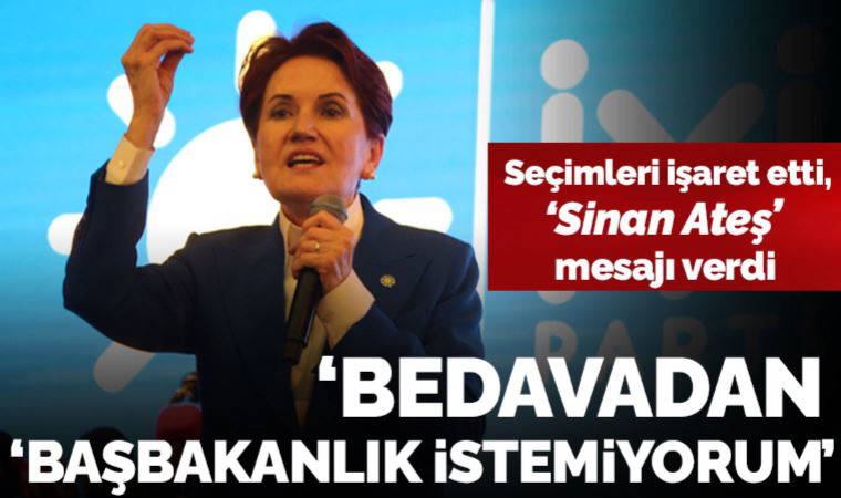 Meral Akşener seçimi işaret etti, 'Sinan Ateş' mesajı verdi: 'Ben bedavadan başbakanlık istemiyorum!'
