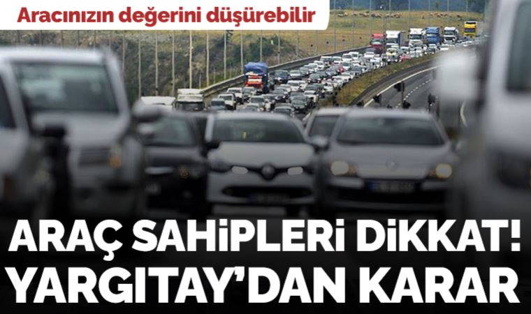 Araç sahipleri dikkat! Yargıtay'dan emsal karar: Aracınızın değerini düşürebilir!