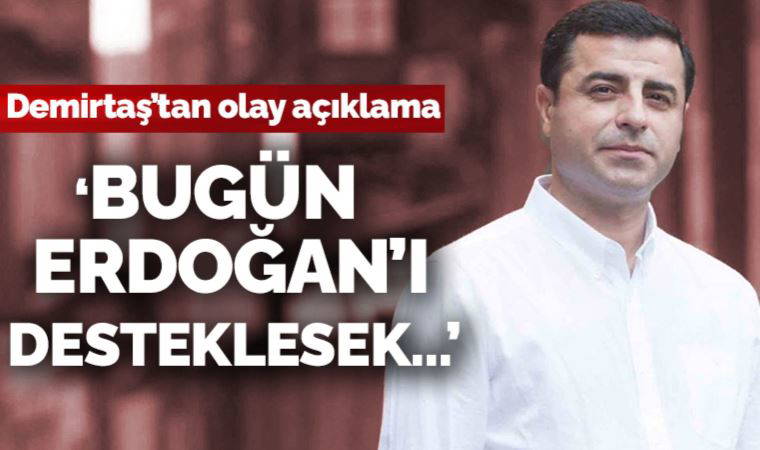 Demirtaş'tan dikkat çeken sözler: Bugün Erdoğan'ı desteklesek sabah tahliye edilirim