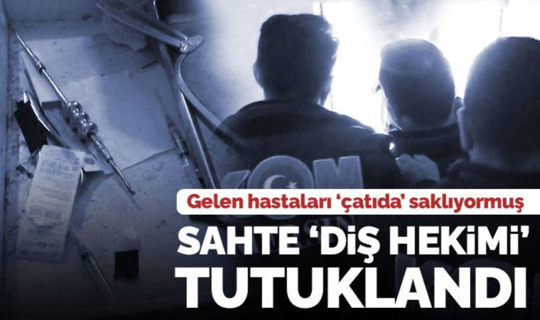 Gelen hastaları 'çatıda' saklıyormuş: Mersin'de 'sahte diş hekimi' tutuklandı