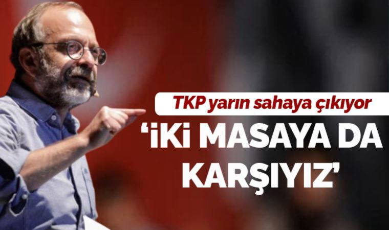 TKP yarın sahaya çıkıyor: 'İki masaya da karşıyız'
